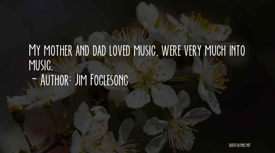 Jim Foglesong Quotes: My Mother And Dad Loved Music, Were Very Much Into Music.