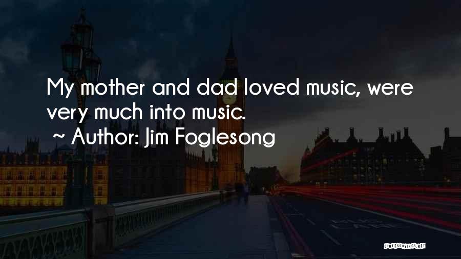 Jim Foglesong Quotes: My Mother And Dad Loved Music, Were Very Much Into Music.