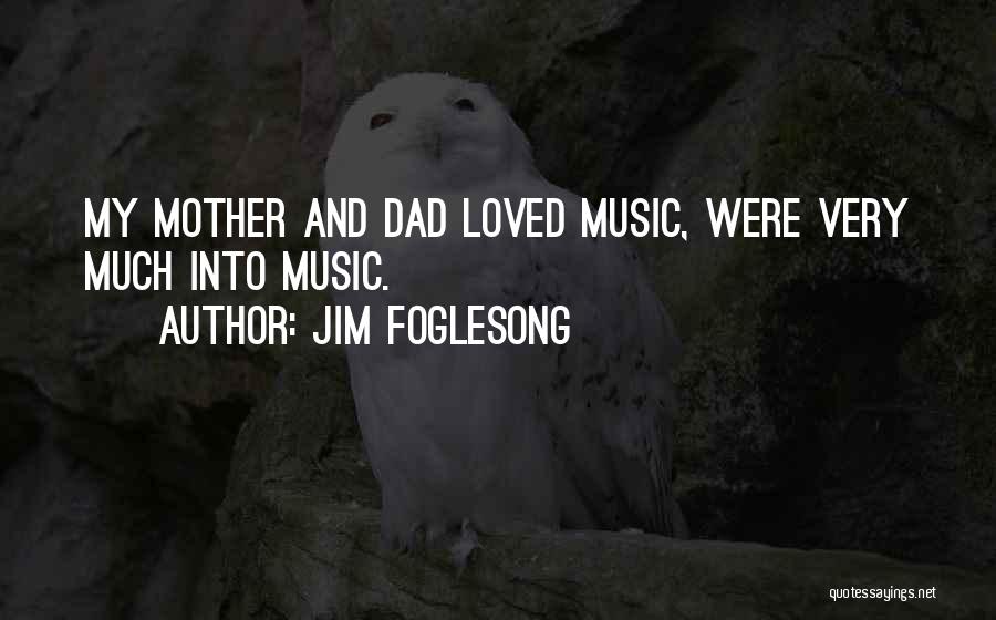 Jim Foglesong Quotes: My Mother And Dad Loved Music, Were Very Much Into Music.