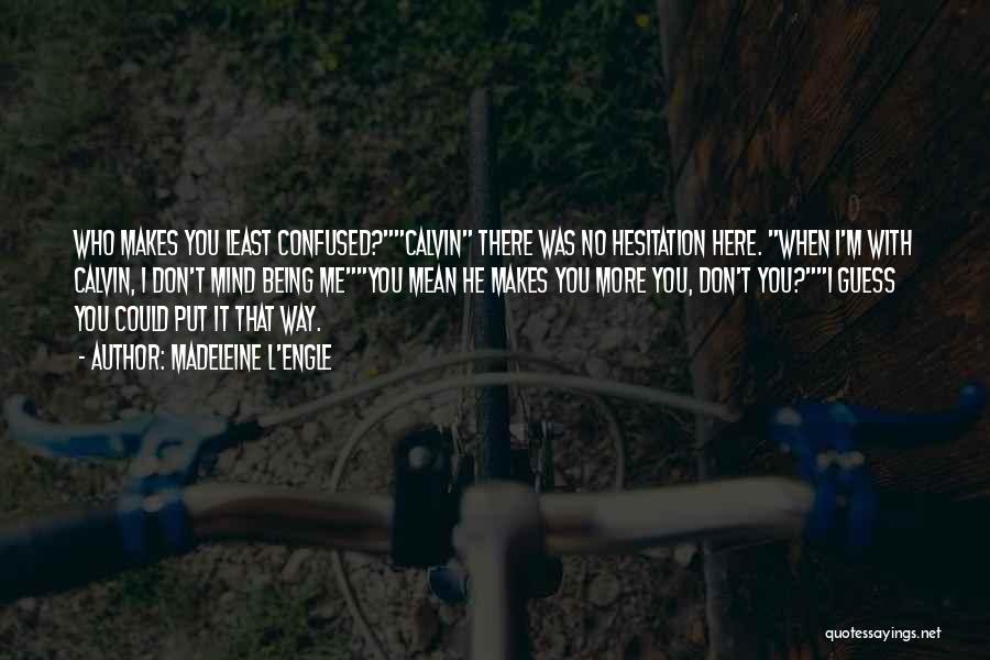 Madeleine L'Engle Quotes: Who Makes You Least Confused?calvin There Was No Hesitation Here. When I'm With Calvin, I Don't Mind Being Meyou Mean