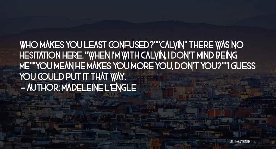 Madeleine L'Engle Quotes: Who Makes You Least Confused?calvin There Was No Hesitation Here. When I'm With Calvin, I Don't Mind Being Meyou Mean