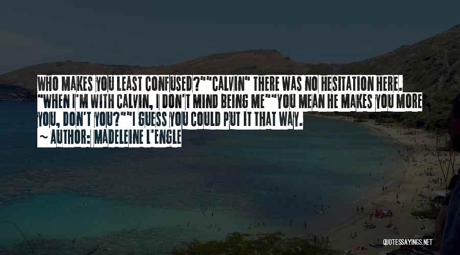 Madeleine L'Engle Quotes: Who Makes You Least Confused?calvin There Was No Hesitation Here. When I'm With Calvin, I Don't Mind Being Meyou Mean