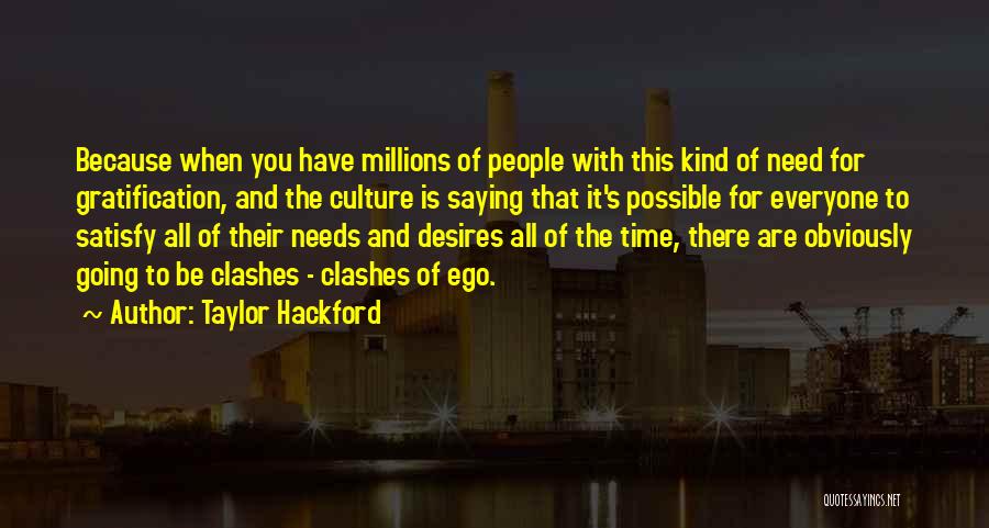 Taylor Hackford Quotes: Because When You Have Millions Of People With This Kind Of Need For Gratification, And The Culture Is Saying That