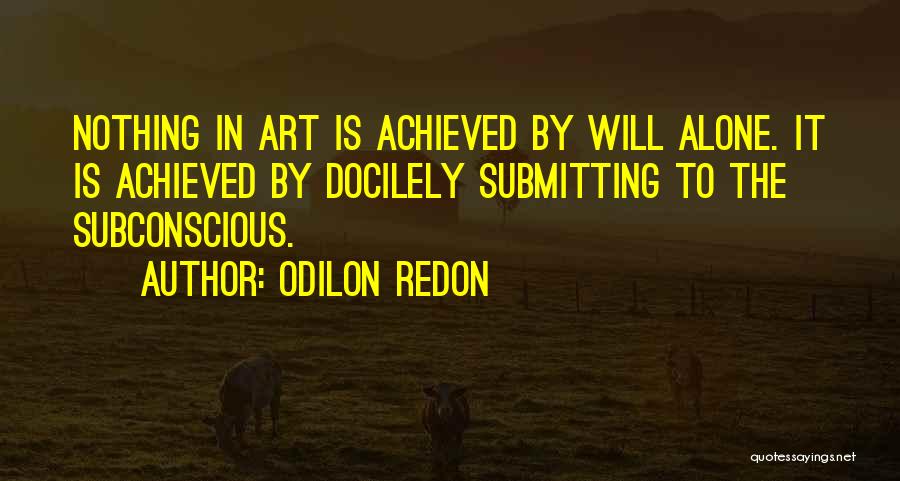 Odilon Redon Quotes: Nothing In Art Is Achieved By Will Alone. It Is Achieved By Docilely Submitting To The Subconscious.