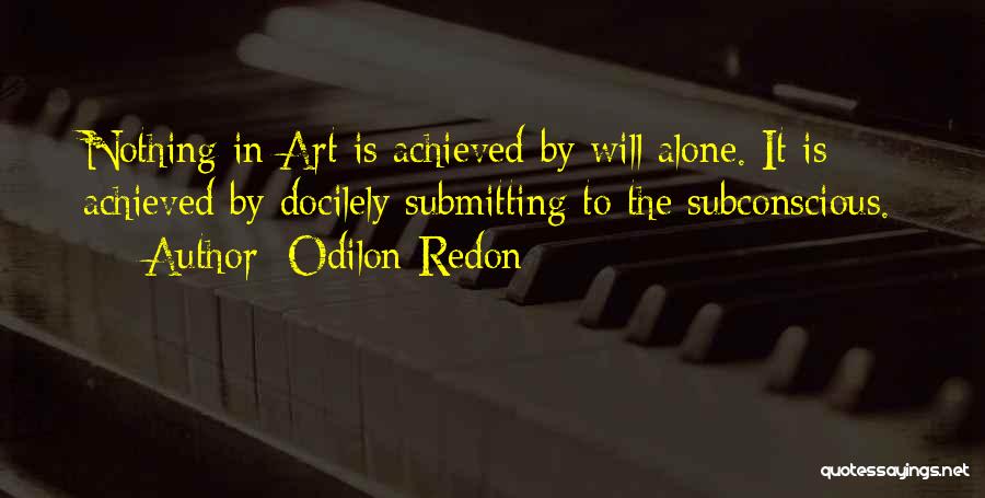 Odilon Redon Quotes: Nothing In Art Is Achieved By Will Alone. It Is Achieved By Docilely Submitting To The Subconscious.