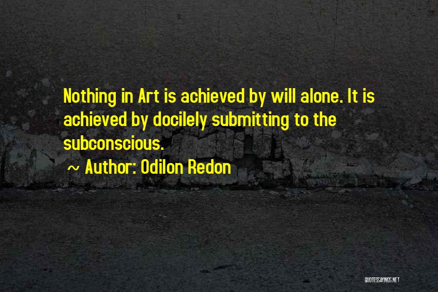 Odilon Redon Quotes: Nothing In Art Is Achieved By Will Alone. It Is Achieved By Docilely Submitting To The Subconscious.