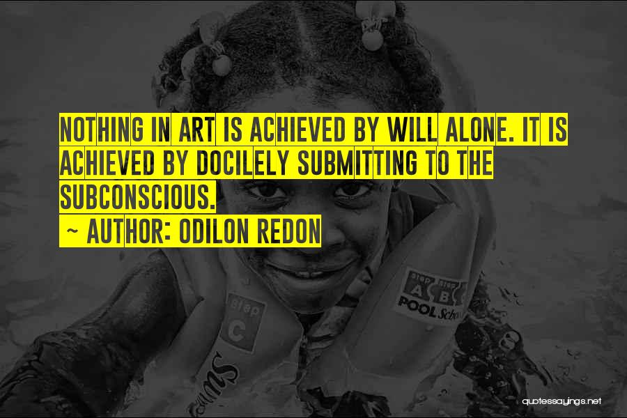 Odilon Redon Quotes: Nothing In Art Is Achieved By Will Alone. It Is Achieved By Docilely Submitting To The Subconscious.