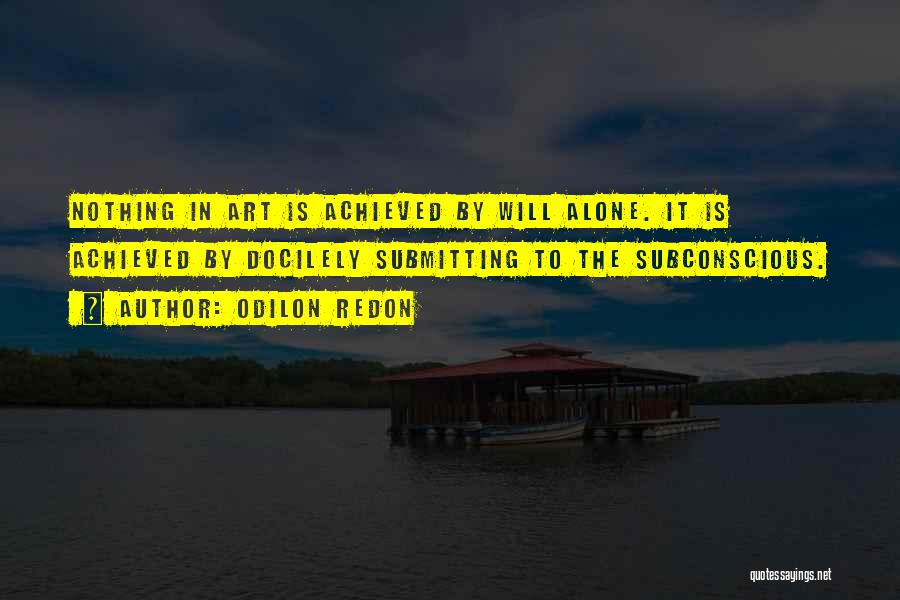 Odilon Redon Quotes: Nothing In Art Is Achieved By Will Alone. It Is Achieved By Docilely Submitting To The Subconscious.