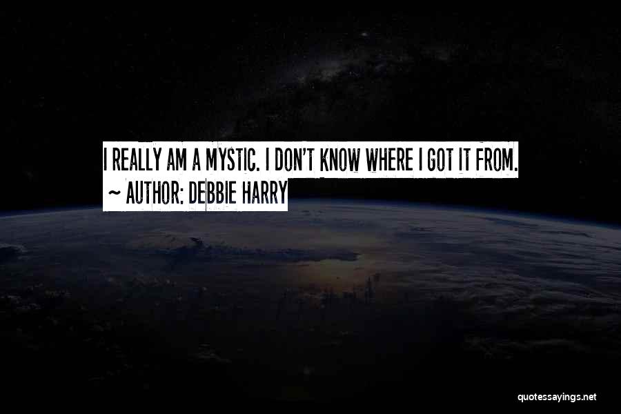 Debbie Harry Quotes: I Really Am A Mystic. I Don't Know Where I Got It From.