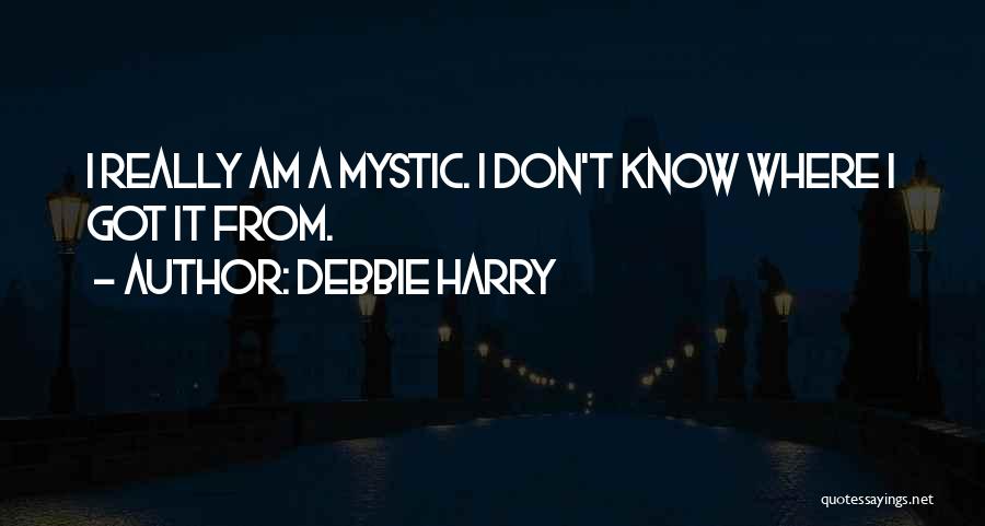Debbie Harry Quotes: I Really Am A Mystic. I Don't Know Where I Got It From.