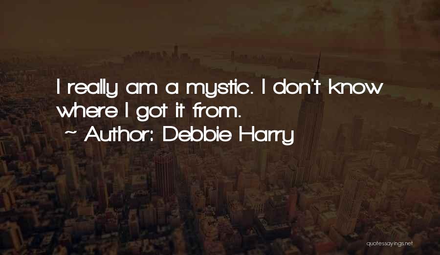 Debbie Harry Quotes: I Really Am A Mystic. I Don't Know Where I Got It From.