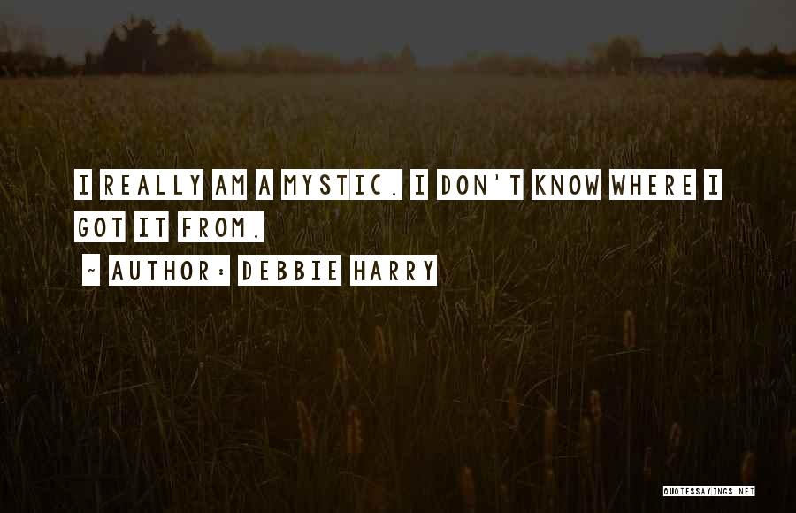 Debbie Harry Quotes: I Really Am A Mystic. I Don't Know Where I Got It From.
