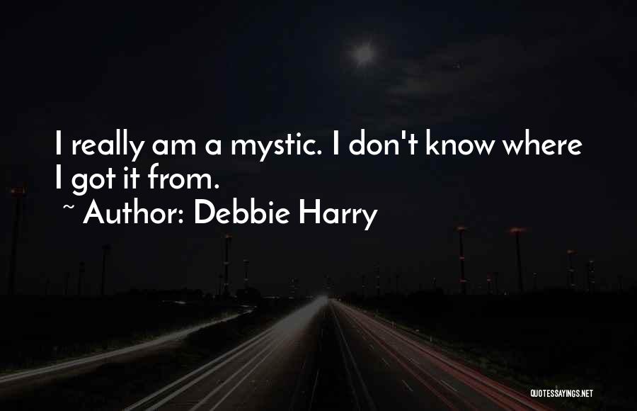 Debbie Harry Quotes: I Really Am A Mystic. I Don't Know Where I Got It From.