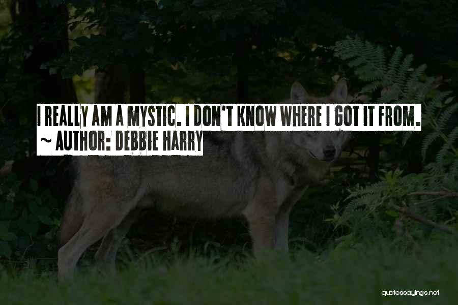Debbie Harry Quotes: I Really Am A Mystic. I Don't Know Where I Got It From.