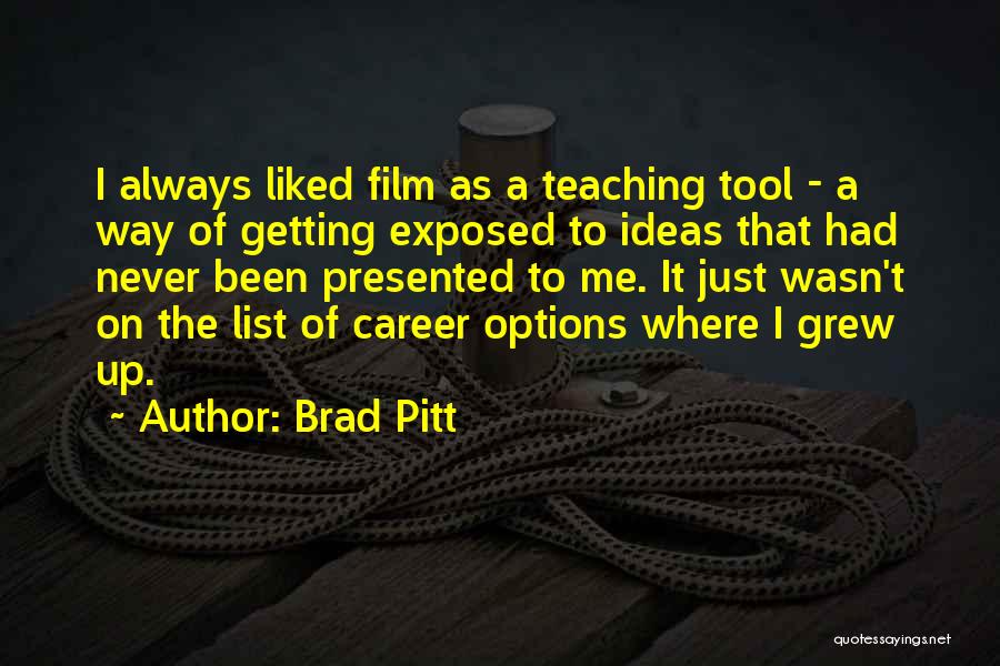 Brad Pitt Quotes: I Always Liked Film As A Teaching Tool - A Way Of Getting Exposed To Ideas That Had Never Been