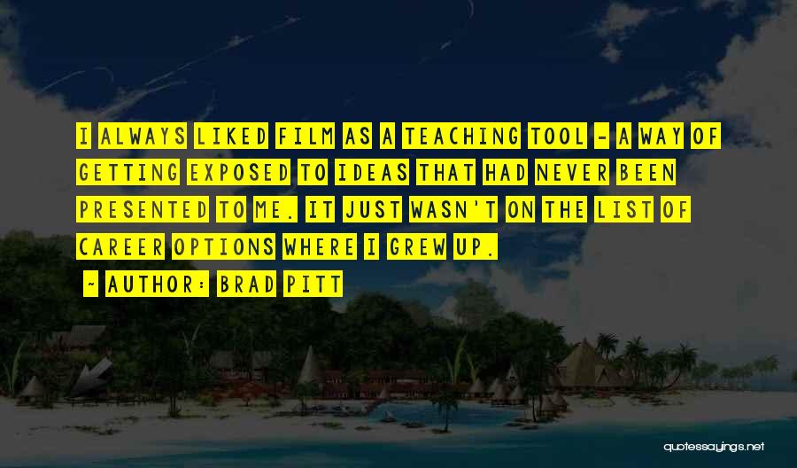 Brad Pitt Quotes: I Always Liked Film As A Teaching Tool - A Way Of Getting Exposed To Ideas That Had Never Been