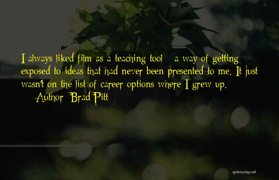 Brad Pitt Quotes: I Always Liked Film As A Teaching Tool - A Way Of Getting Exposed To Ideas That Had Never Been