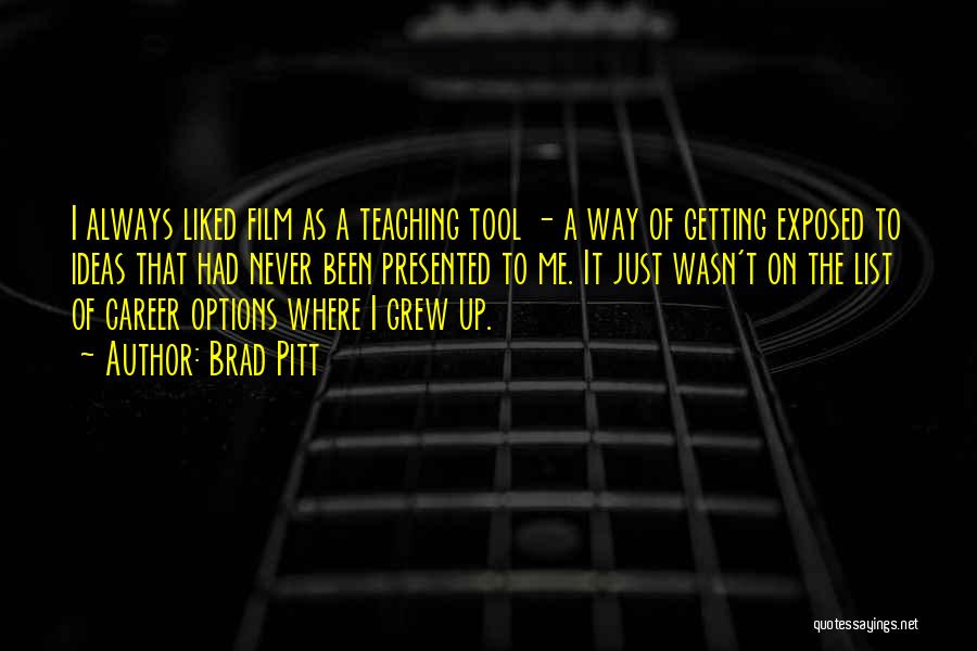 Brad Pitt Quotes: I Always Liked Film As A Teaching Tool - A Way Of Getting Exposed To Ideas That Had Never Been