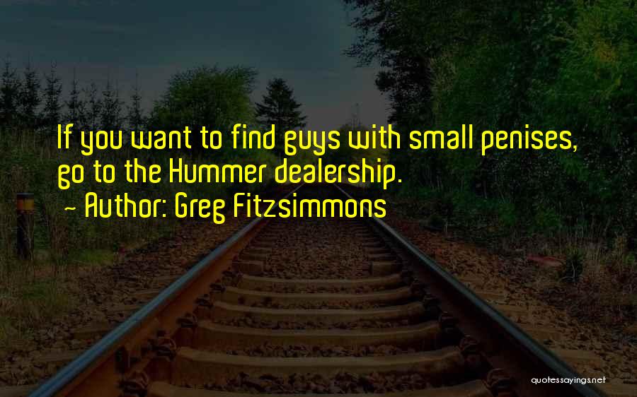 Greg Fitzsimmons Quotes: If You Want To Find Guys With Small Penises, Go To The Hummer Dealership.