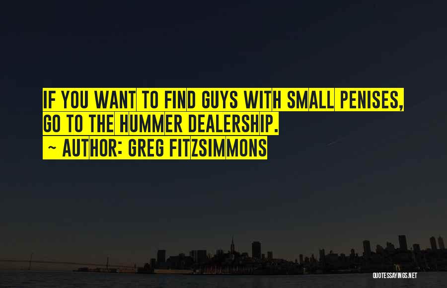 Greg Fitzsimmons Quotes: If You Want To Find Guys With Small Penises, Go To The Hummer Dealership.