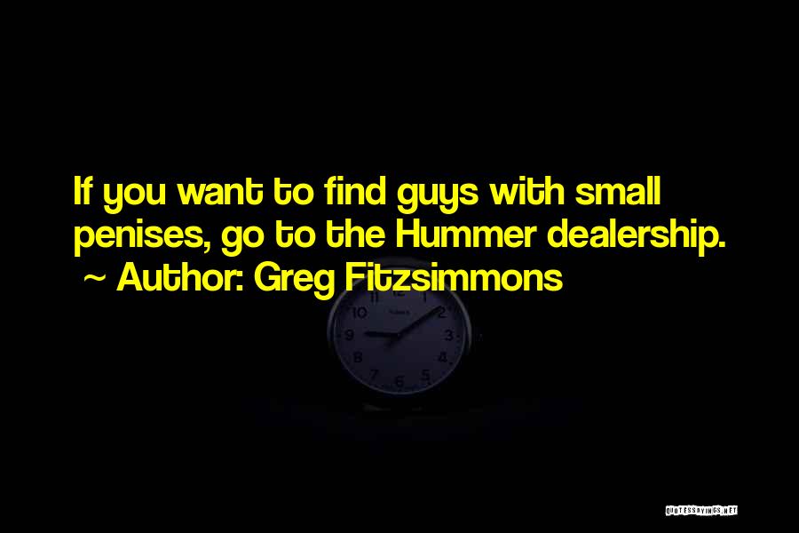 Greg Fitzsimmons Quotes: If You Want To Find Guys With Small Penises, Go To The Hummer Dealership.