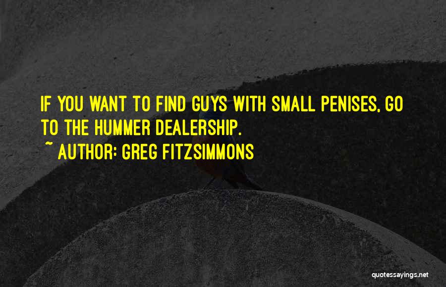 Greg Fitzsimmons Quotes: If You Want To Find Guys With Small Penises, Go To The Hummer Dealership.