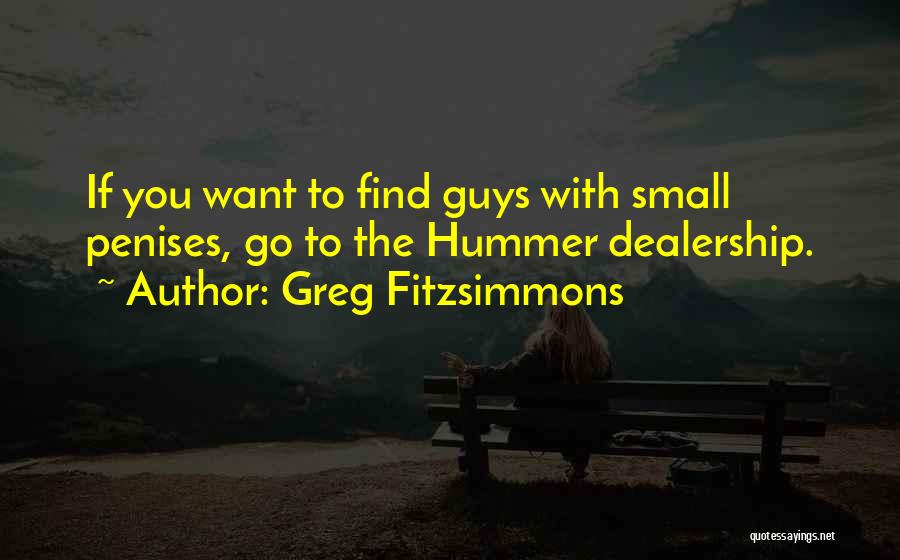 Greg Fitzsimmons Quotes: If You Want To Find Guys With Small Penises, Go To The Hummer Dealership.