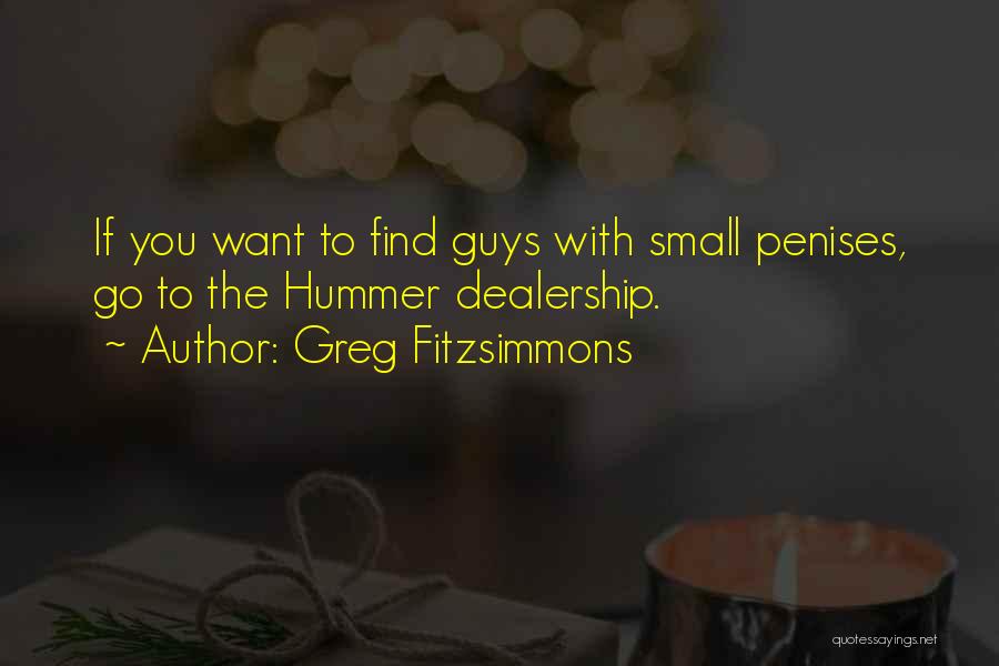 Greg Fitzsimmons Quotes: If You Want To Find Guys With Small Penises, Go To The Hummer Dealership.