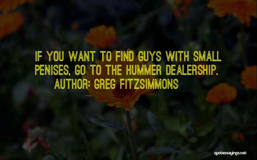 Greg Fitzsimmons Quotes: If You Want To Find Guys With Small Penises, Go To The Hummer Dealership.