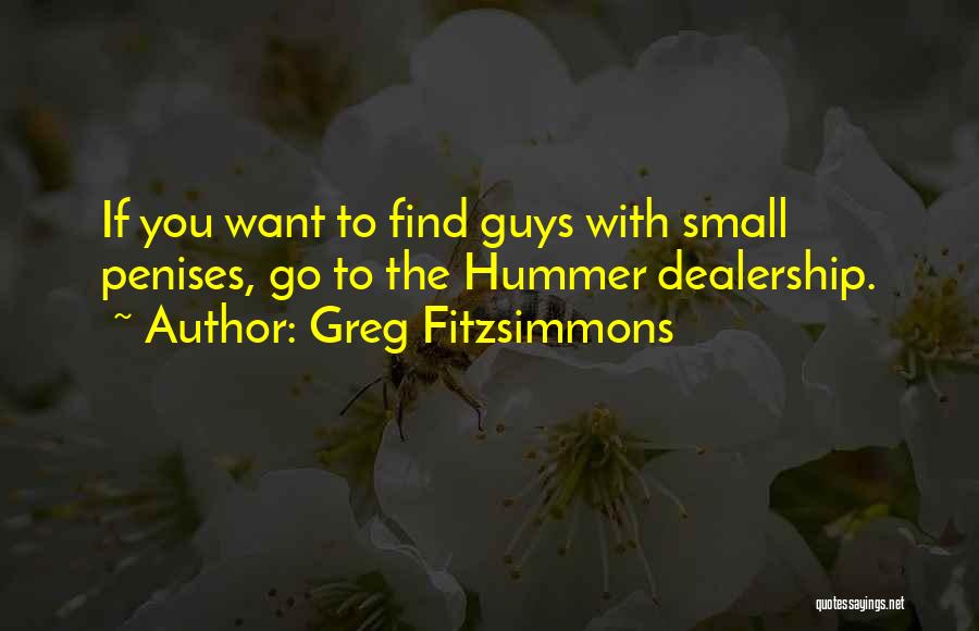 Greg Fitzsimmons Quotes: If You Want To Find Guys With Small Penises, Go To The Hummer Dealership.