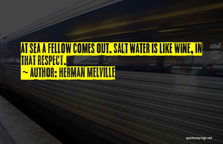 Herman Melville Quotes: At Sea A Fellow Comes Out. Salt Water Is Like Wine, In That Respect.