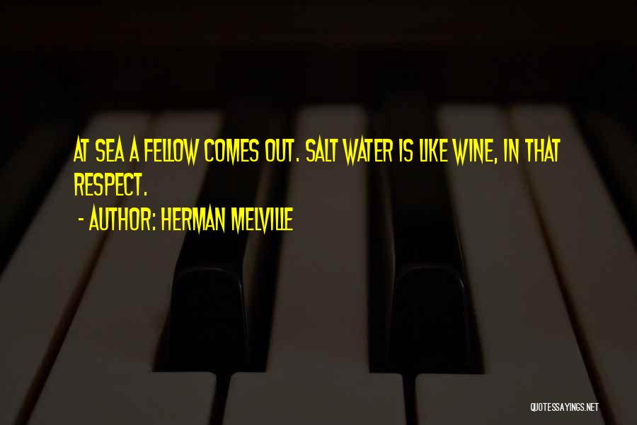 Herman Melville Quotes: At Sea A Fellow Comes Out. Salt Water Is Like Wine, In That Respect.