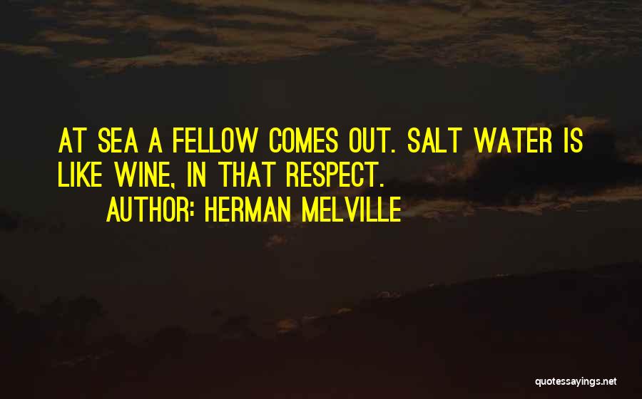 Herman Melville Quotes: At Sea A Fellow Comes Out. Salt Water Is Like Wine, In That Respect.