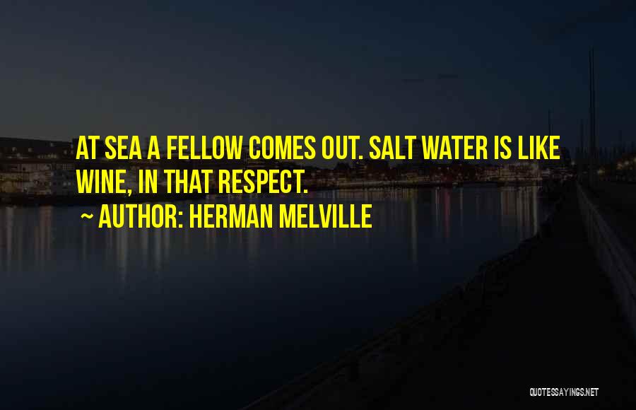 Herman Melville Quotes: At Sea A Fellow Comes Out. Salt Water Is Like Wine, In That Respect.