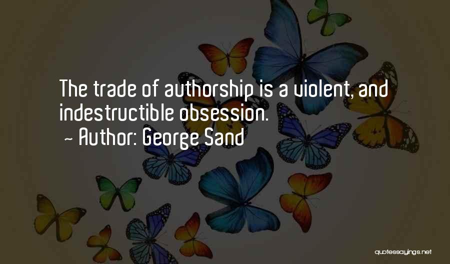 George Sand Quotes: The Trade Of Authorship Is A Violent, And Indestructible Obsession.
