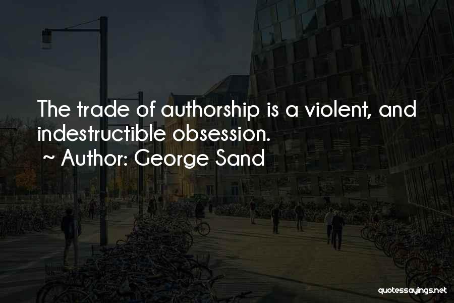 George Sand Quotes: The Trade Of Authorship Is A Violent, And Indestructible Obsession.