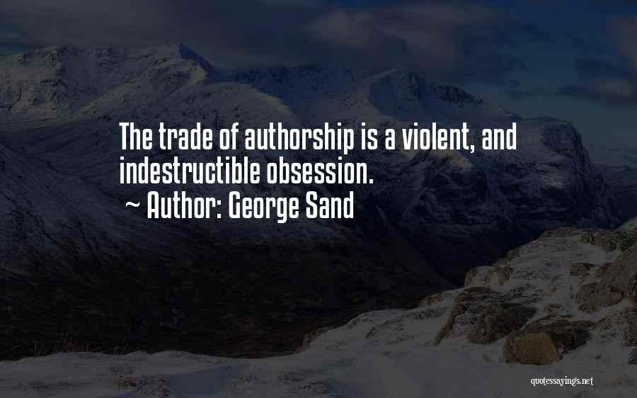 George Sand Quotes: The Trade Of Authorship Is A Violent, And Indestructible Obsession.
