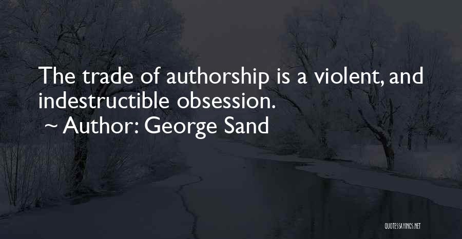 George Sand Quotes: The Trade Of Authorship Is A Violent, And Indestructible Obsession.
