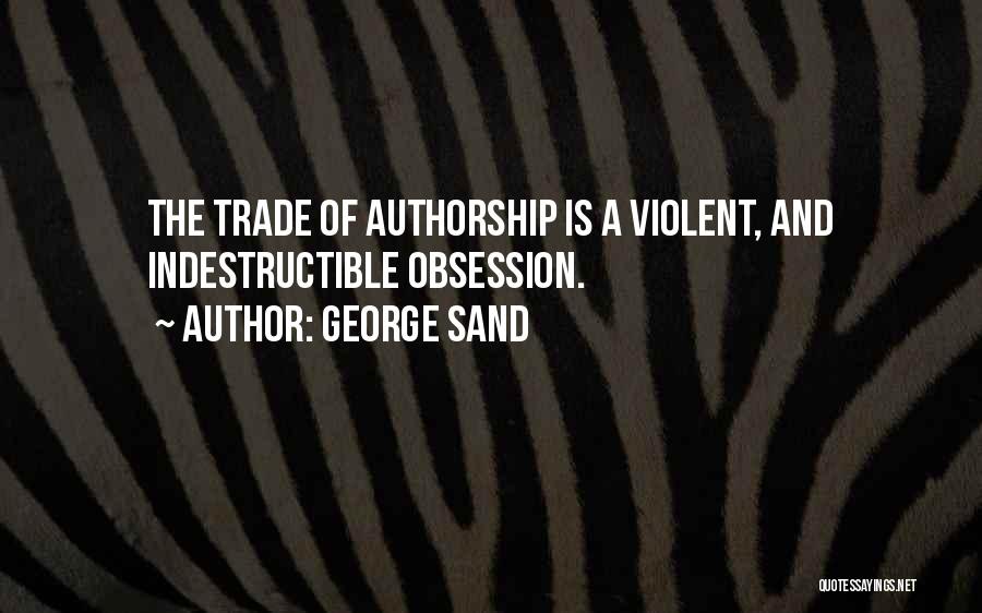 George Sand Quotes: The Trade Of Authorship Is A Violent, And Indestructible Obsession.