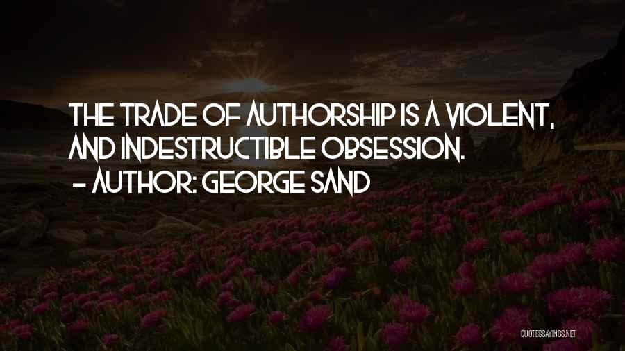 George Sand Quotes: The Trade Of Authorship Is A Violent, And Indestructible Obsession.