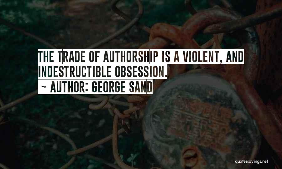 George Sand Quotes: The Trade Of Authorship Is A Violent, And Indestructible Obsession.