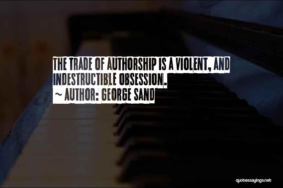 George Sand Quotes: The Trade Of Authorship Is A Violent, And Indestructible Obsession.