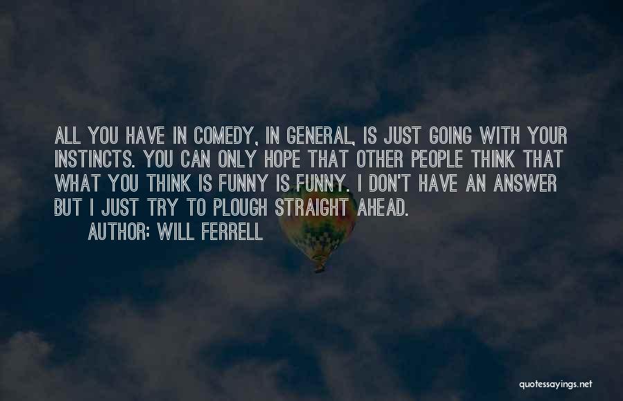 Will Ferrell Quotes: All You Have In Comedy, In General, Is Just Going With Your Instincts. You Can Only Hope That Other People