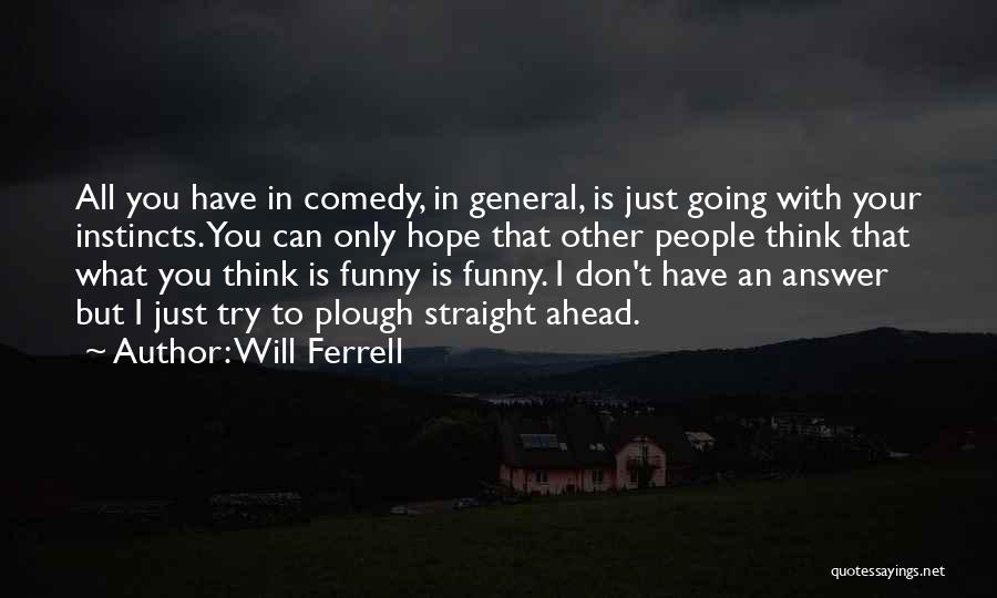 Will Ferrell Quotes: All You Have In Comedy, In General, Is Just Going With Your Instincts. You Can Only Hope That Other People