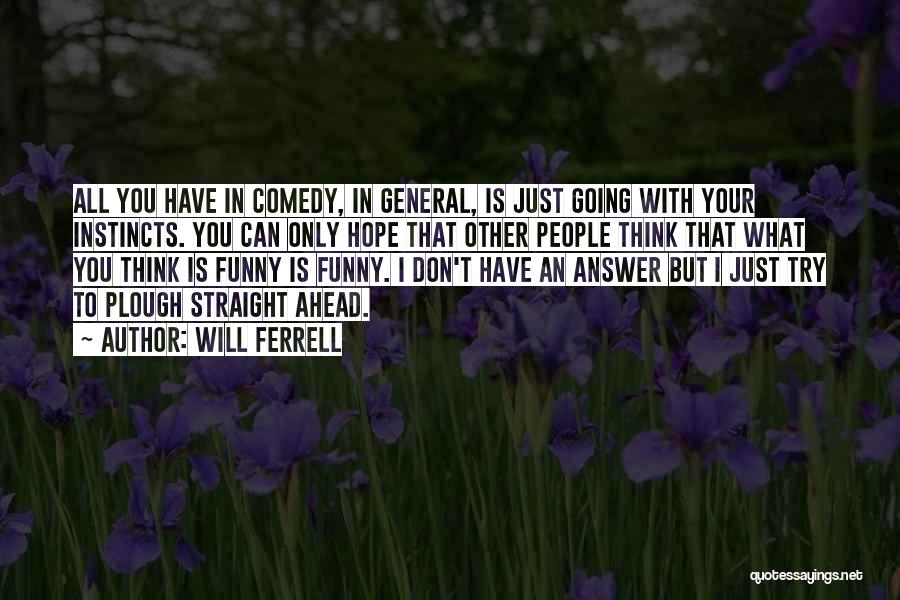 Will Ferrell Quotes: All You Have In Comedy, In General, Is Just Going With Your Instincts. You Can Only Hope That Other People