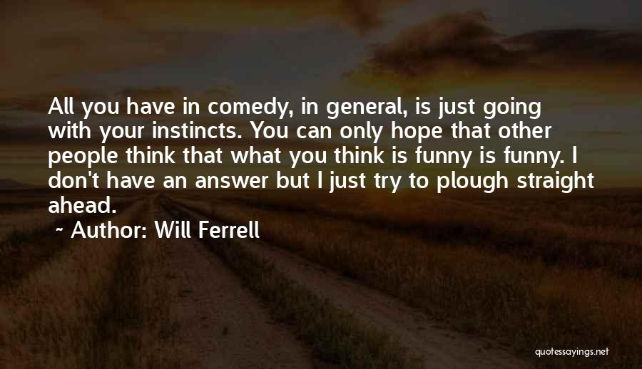 Will Ferrell Quotes: All You Have In Comedy, In General, Is Just Going With Your Instincts. You Can Only Hope That Other People
