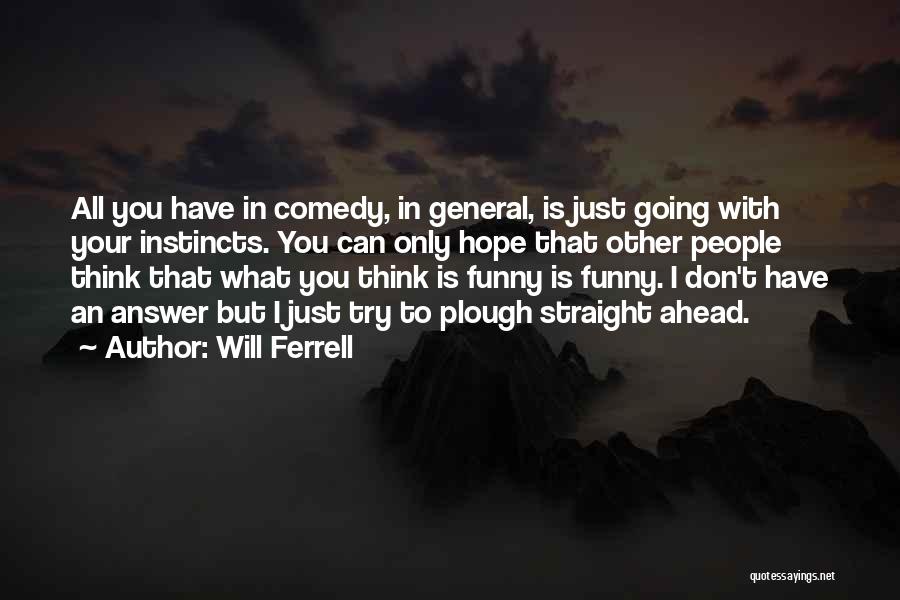 Will Ferrell Quotes: All You Have In Comedy, In General, Is Just Going With Your Instincts. You Can Only Hope That Other People
