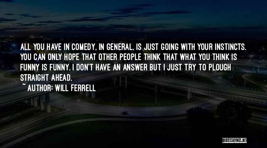 Will Ferrell Quotes: All You Have In Comedy, In General, Is Just Going With Your Instincts. You Can Only Hope That Other People