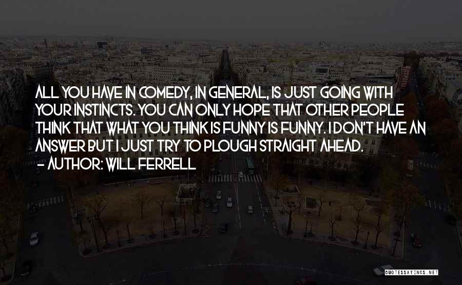 Will Ferrell Quotes: All You Have In Comedy, In General, Is Just Going With Your Instincts. You Can Only Hope That Other People