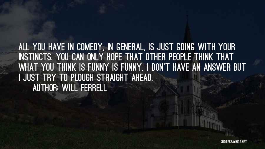 Will Ferrell Quotes: All You Have In Comedy, In General, Is Just Going With Your Instincts. You Can Only Hope That Other People